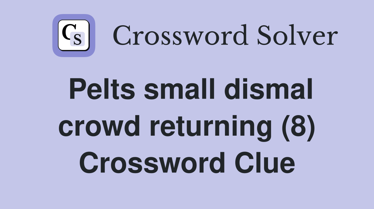 Pelts small dismal crowd returning (8) Crossword Clue