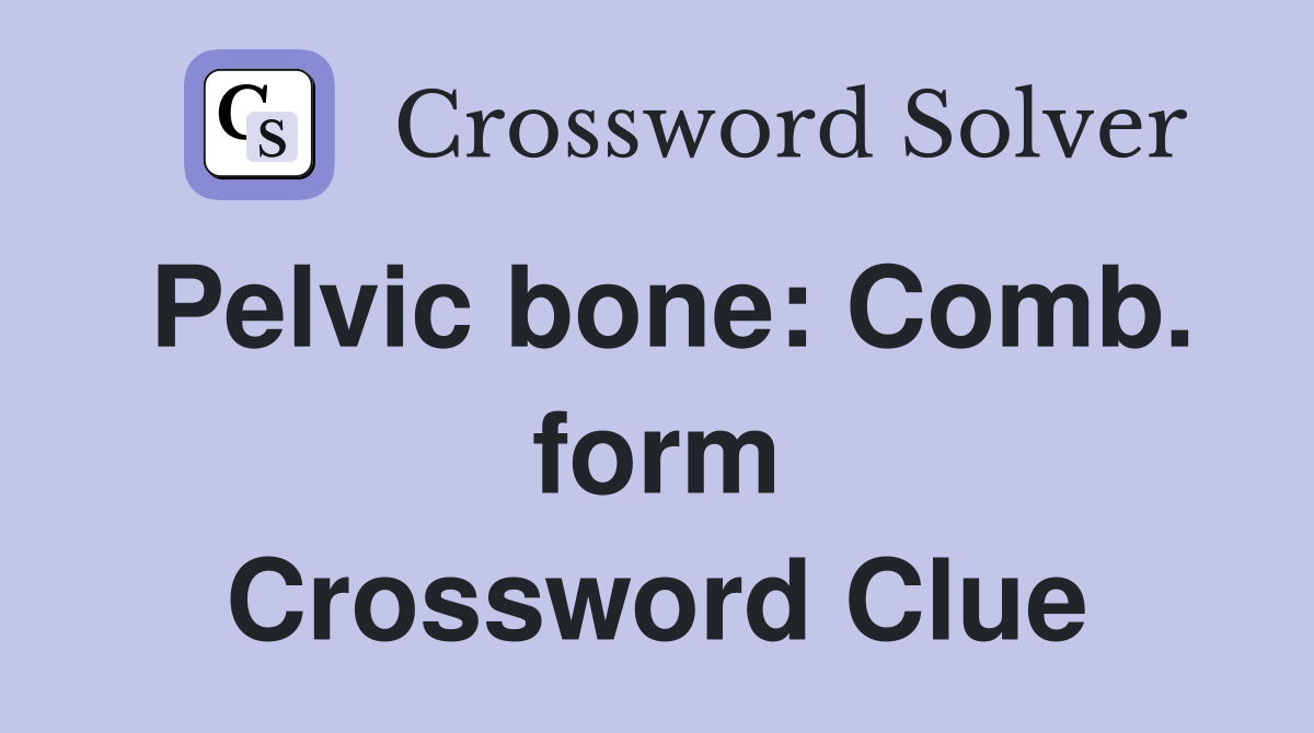 Pelvic bone: Comb. form Crossword Clue