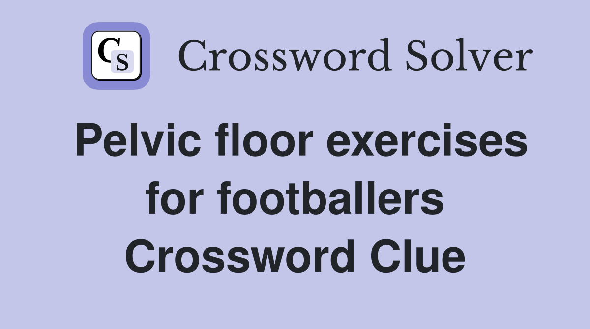 Pelvic floor exercises for footballers Crossword Clue