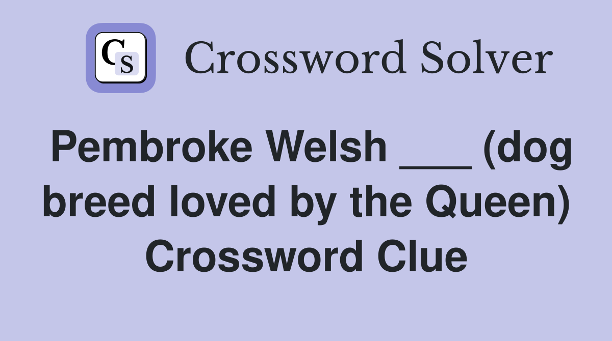 Pembroke Welsh ___ (dog breed loved by the Queen) Crossword Clue