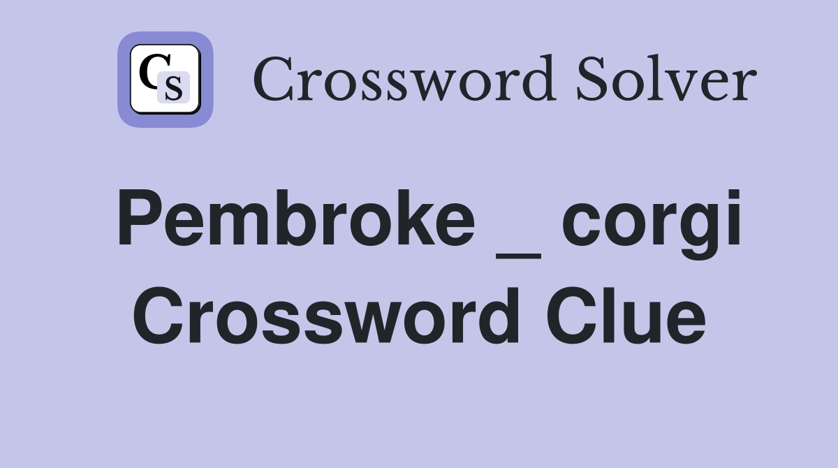 Pembroke _ corgi Crossword Clue