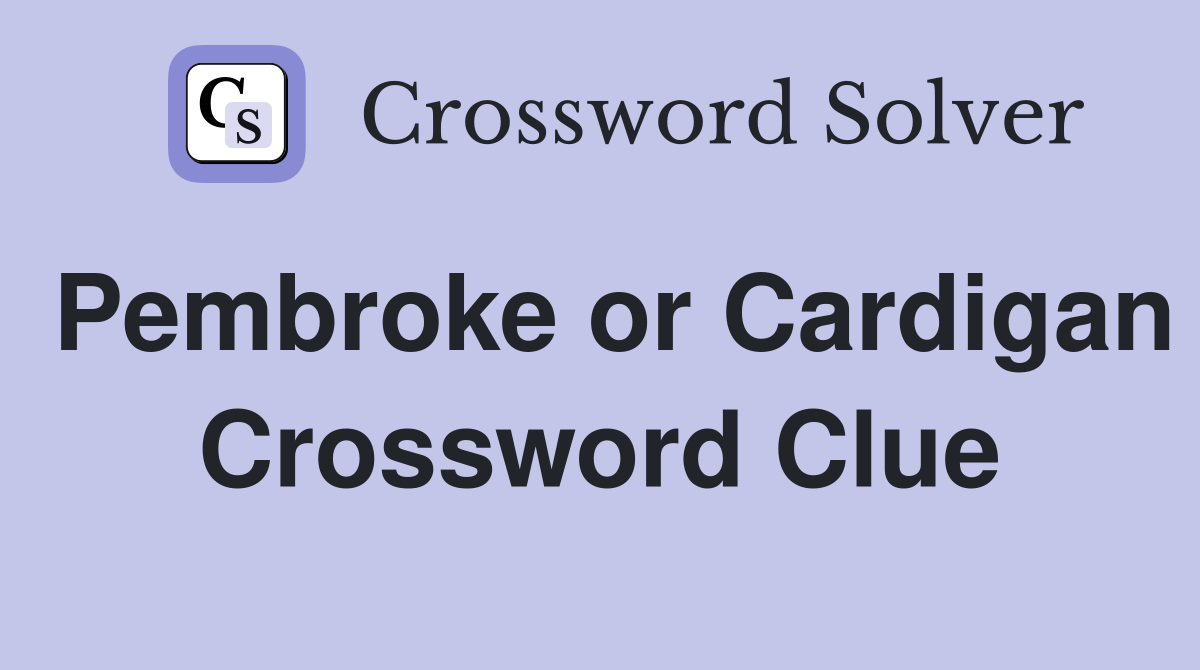 Pembroke or Cardigan Crossword Clue