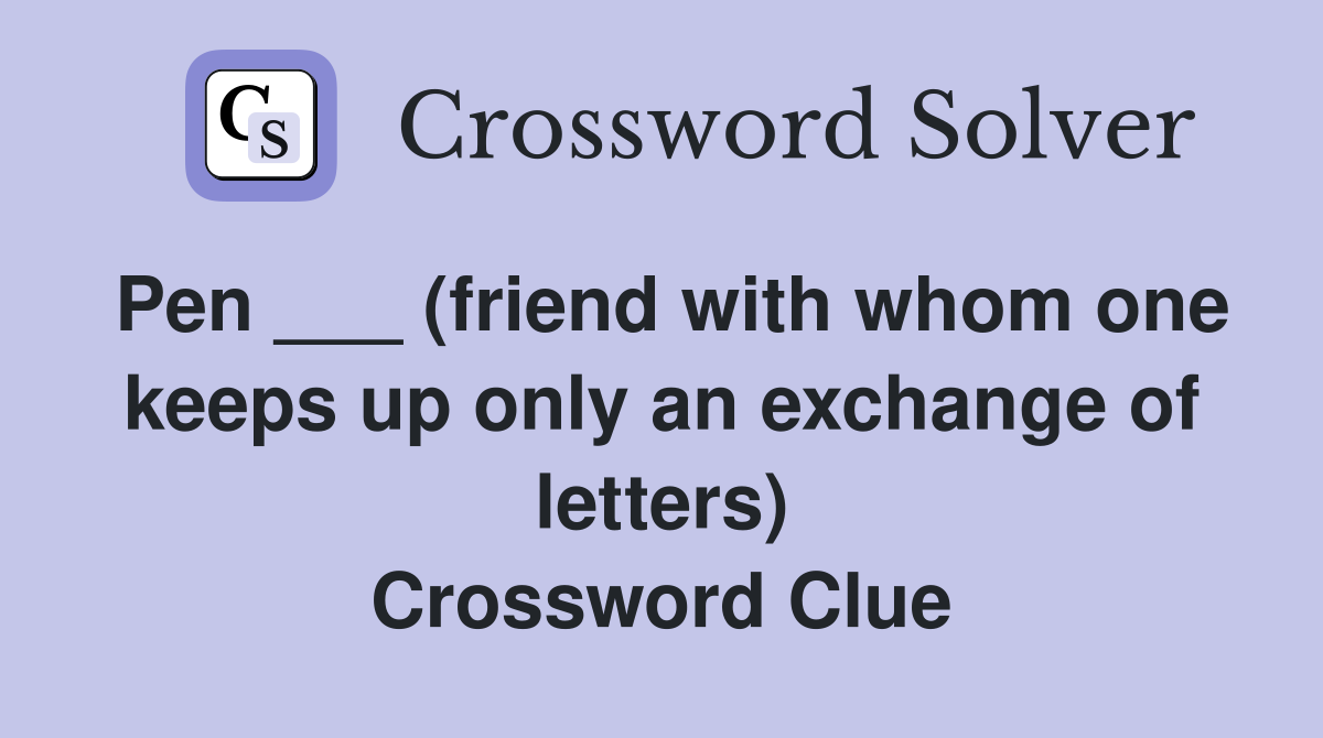 Pen ___ (friend with whom one keeps up only an exchange of letters) Crossword Clue
