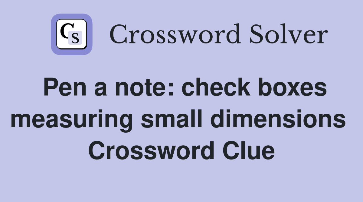 Pen a note: check boxes measuring small dimensions  Crossword Clue
