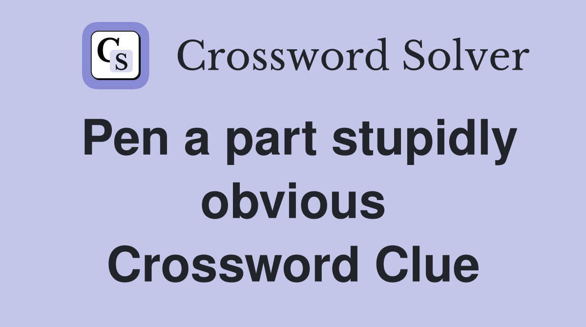 Pen a part stupidly obvious Crossword Clue