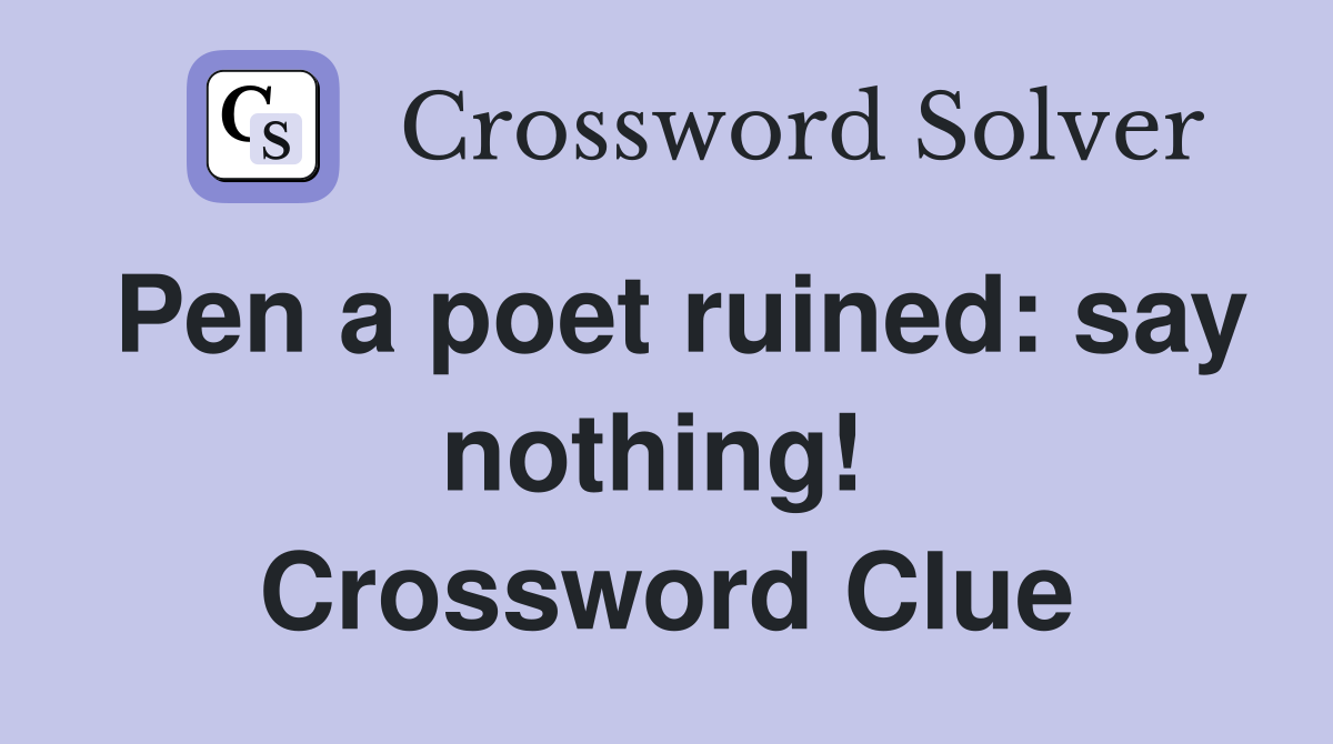 Pen a poet ruined: say nothing!  Crossword Clue