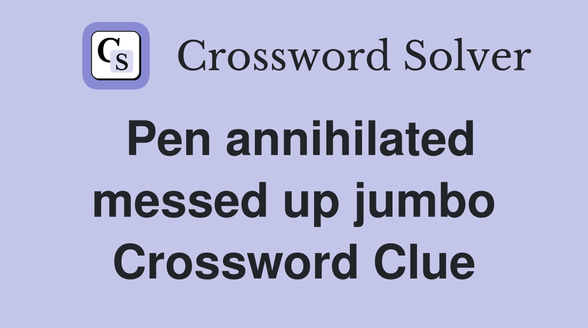 Pen annihilated messed up jumbo Crossword Clue