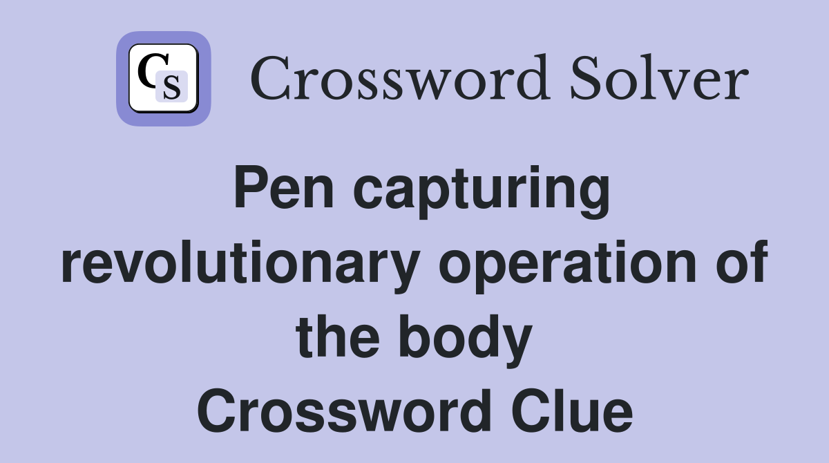 Pen capturing revolutionary operation of the body Crossword Clue