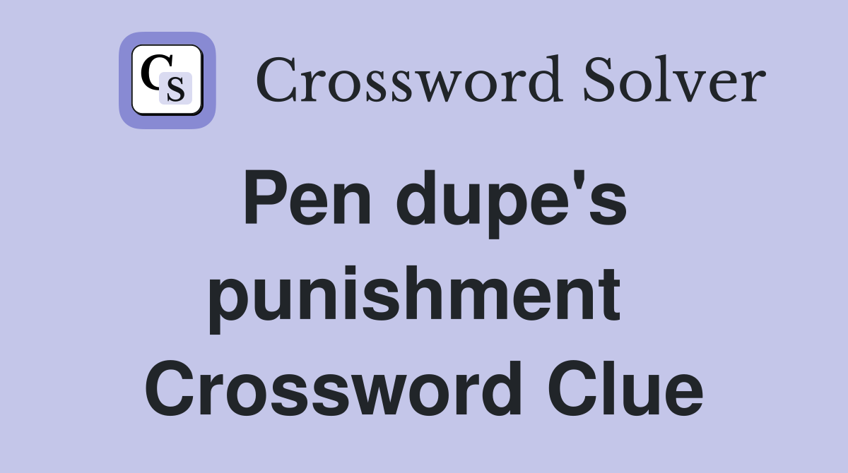 Pen dupe's punishment  Crossword Clue