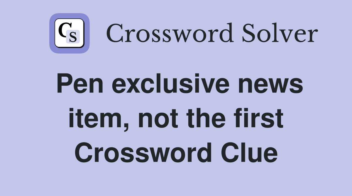 Pen exclusive news item, not the first Crossword Clue