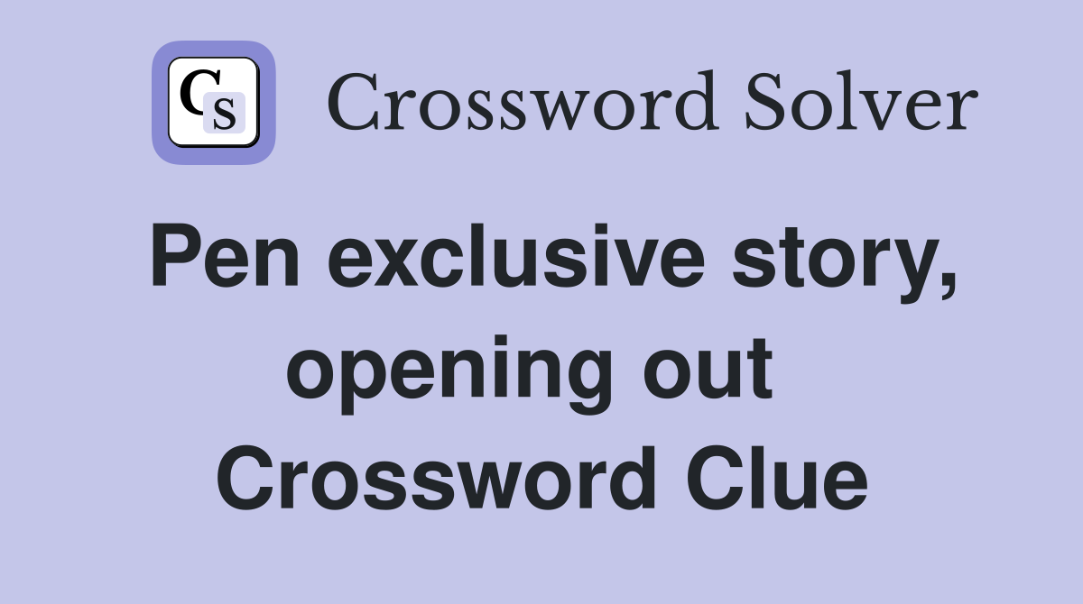 Pen exclusive story, opening out  Crossword Clue