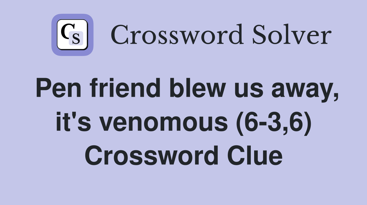 Pen friend blew us away, it's venomous (6-3,6) Crossword Clue