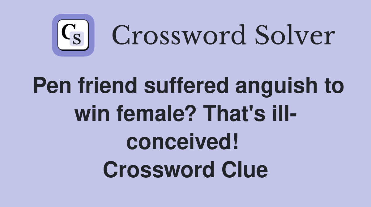 Pen friend suffered anguish to win female? That's ill- conceived!  Crossword Clue