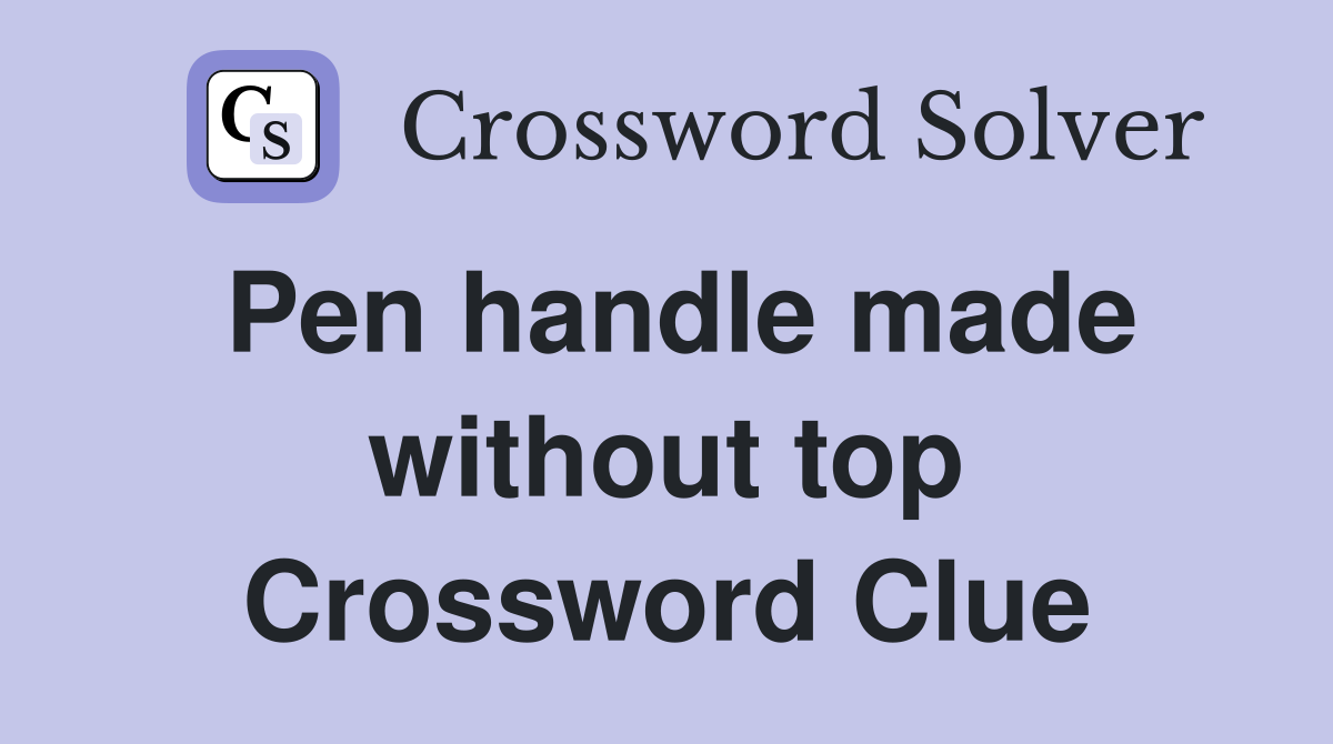 Pen handle made without top Crossword Clue