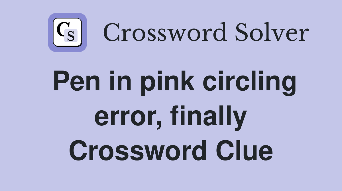 Pen in pink circling error, finally Crossword Clue