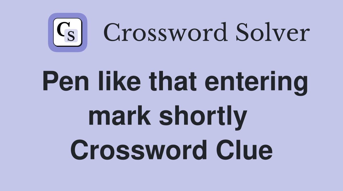 Pen like that entering mark shortly  Crossword Clue