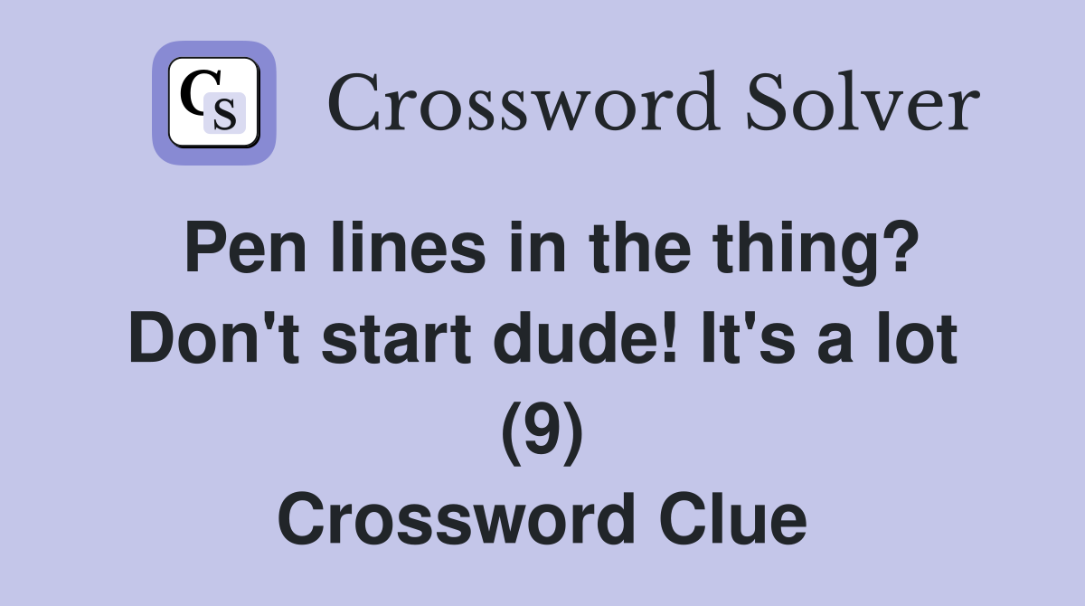 Pen lines in the thing? Don't start dude! It's a lot (9) Crossword Clue