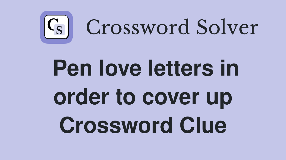 Pen love letters in order to cover up Crossword Clue