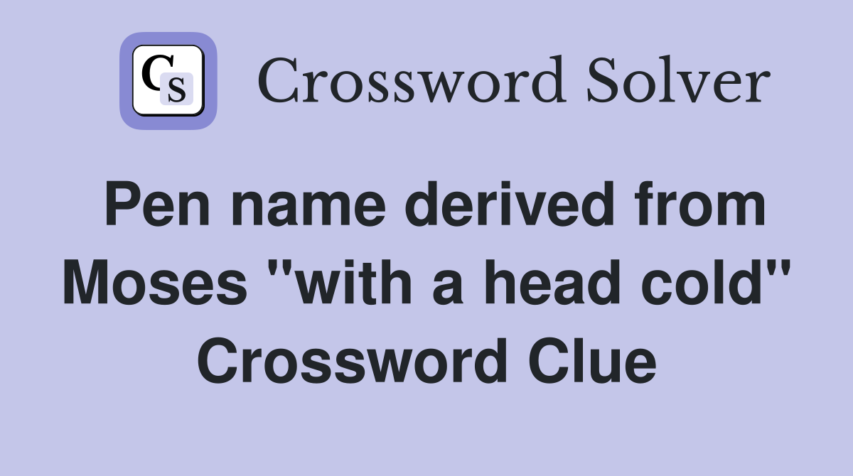 Pen name derived from Moses "with a head cold" Crossword Clue