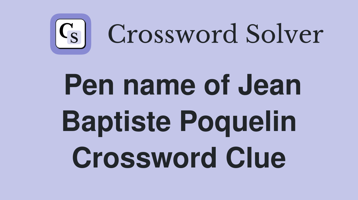 Pen name of Jean Baptiste Poquelin Crossword Clue