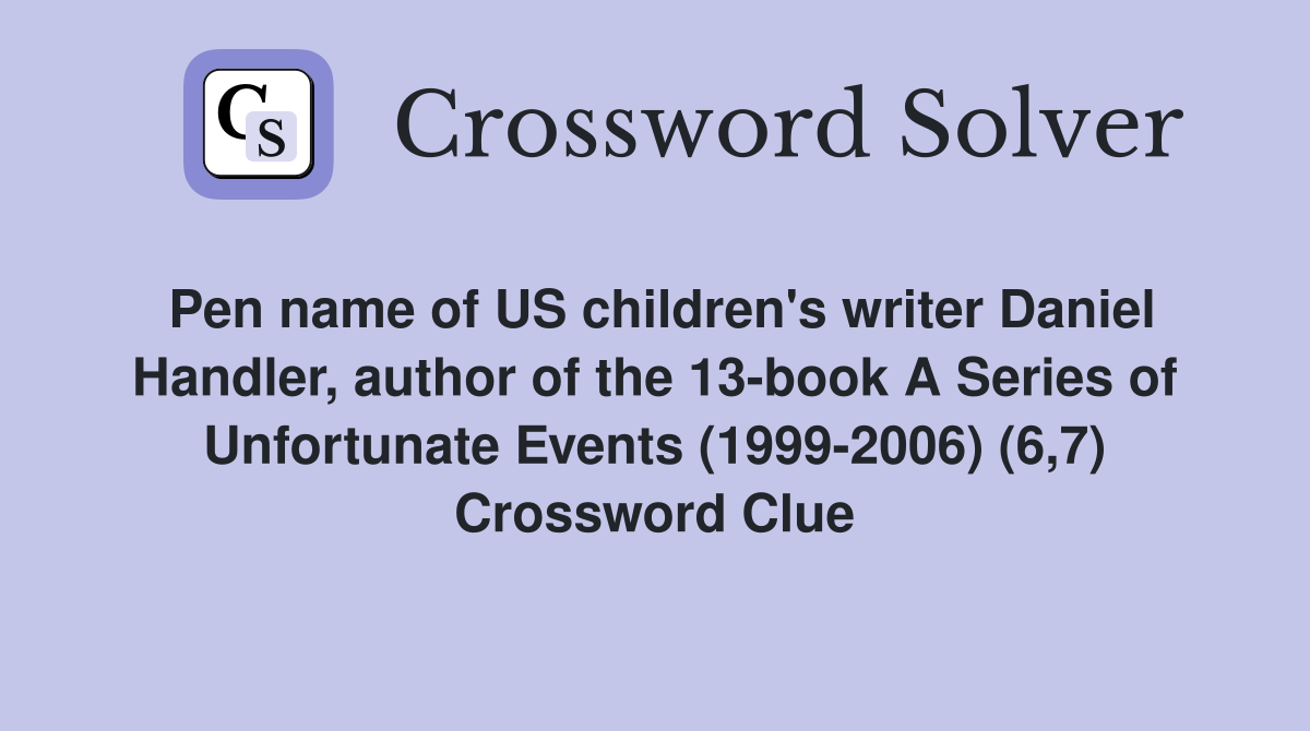 Pen name of US children's writer Daniel Handler, author of the 13-book A Series of Unfortunate Events (1999-2006) (6,7) Crossword Clue