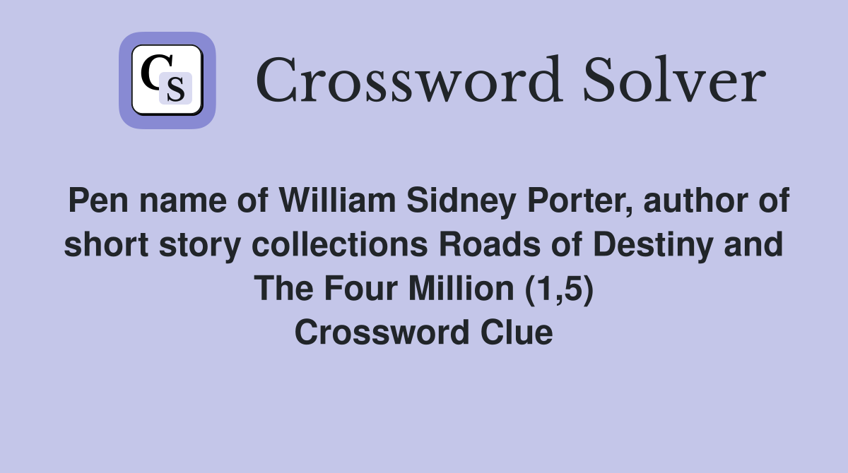 Pen name of William Sidney Porter, author of short story collections Roads of Destiny and The Four Million (1,5) Crossword Clue