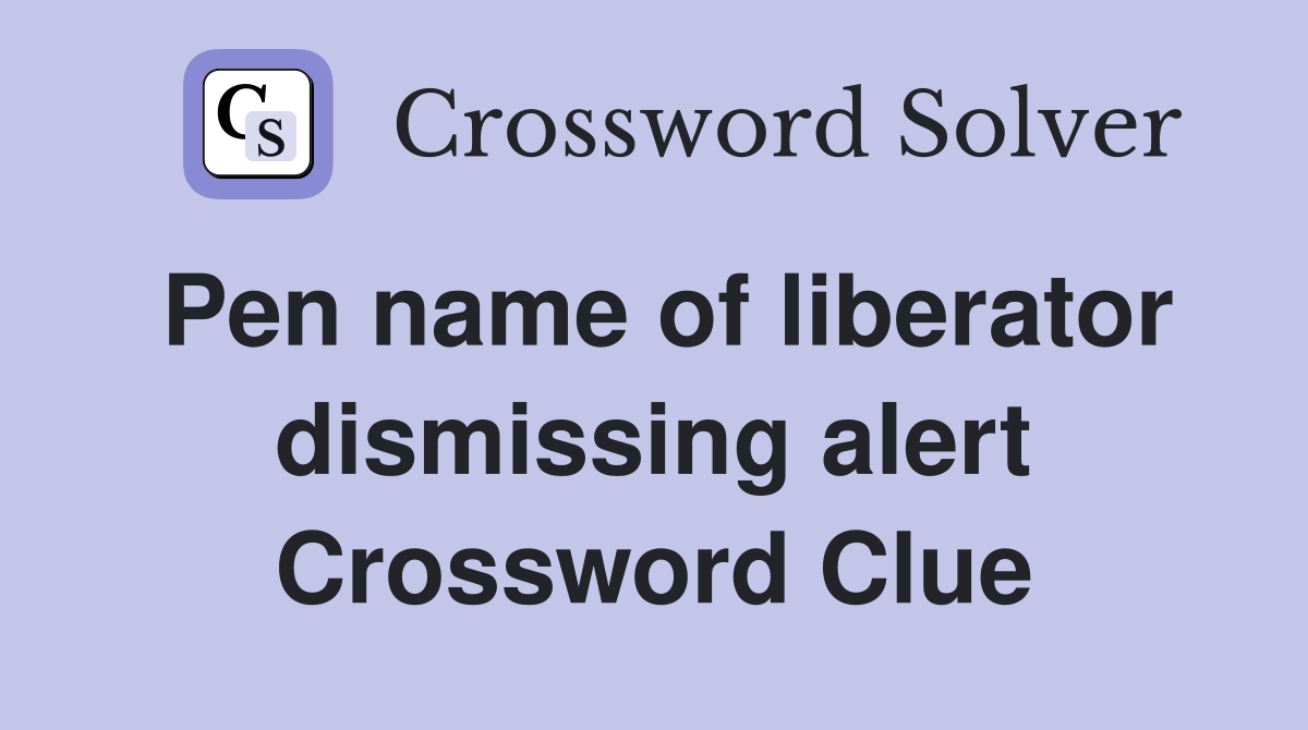 Pen name of liberator dismissing alert Crossword Clue