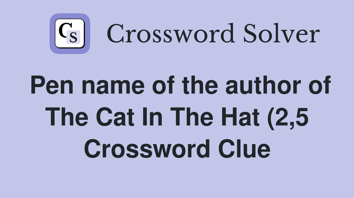 Pen name of the author of The Cat In The Hat (2 5) Crossword Clue Pen name of the author of The Cat In The Hat (2 5) Crossword Clue
