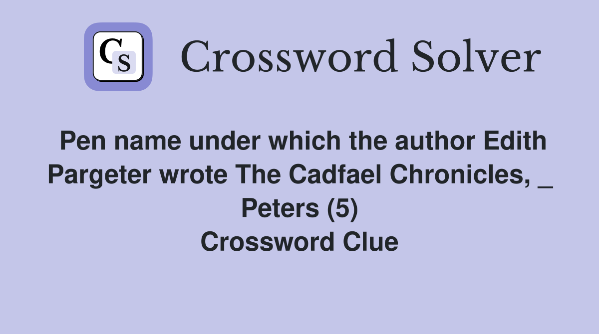 Pen name under which the author Edith Pargeter wrote The Cadfael Chronicles, _ Peters (5) Crossword Clue