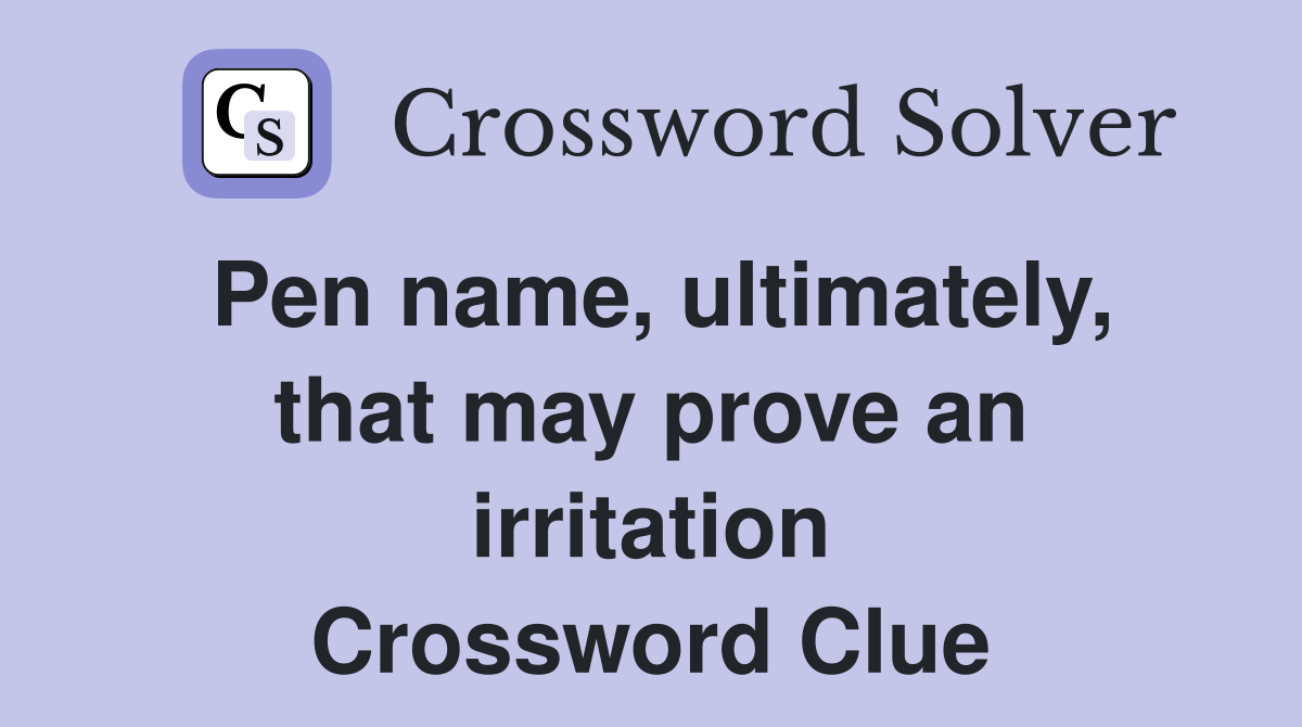 Pen name, ultimately, that may prove an irritation Crossword Clue