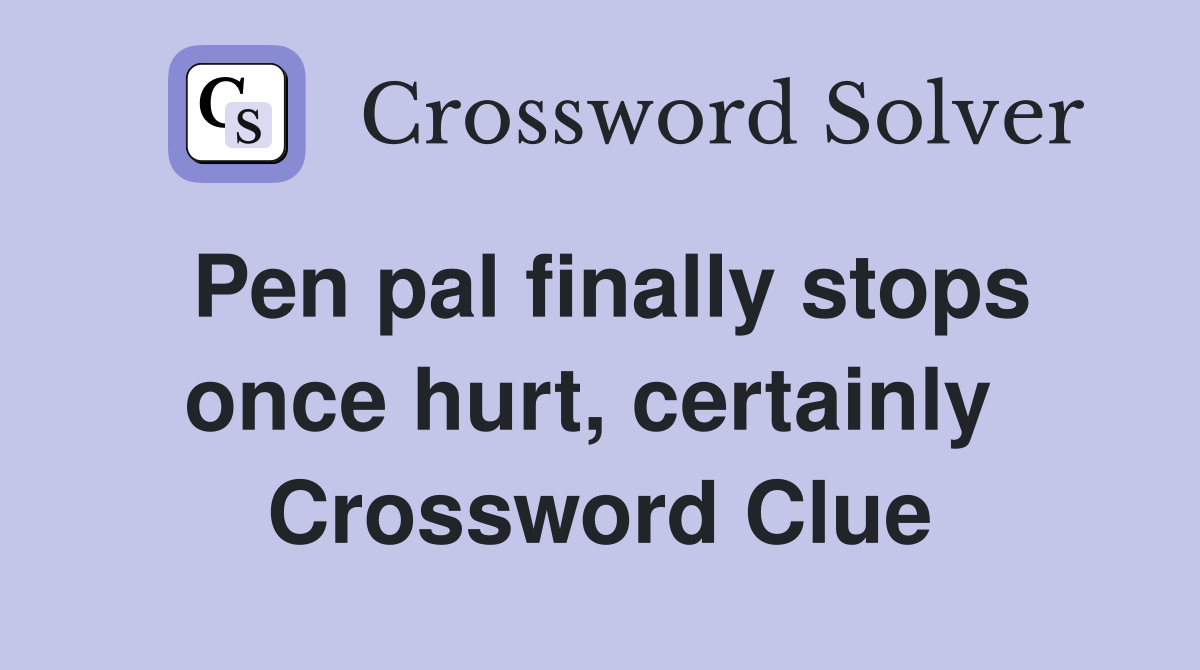 Pen pal finally stops once hurt, certainly  Crossword Clue