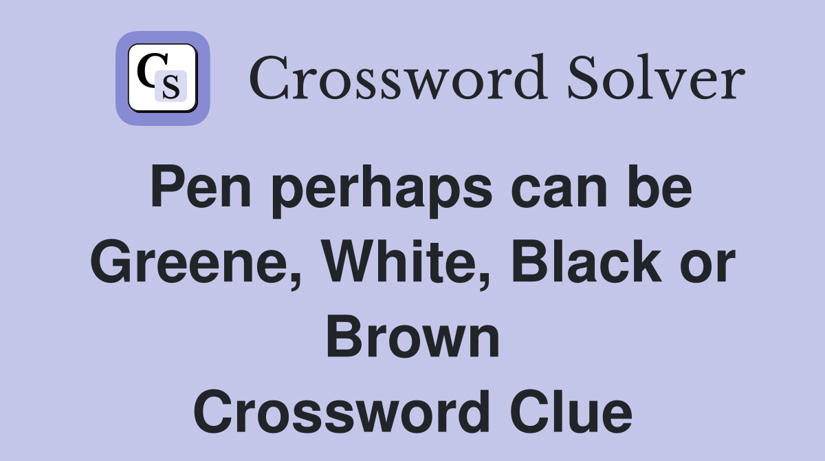 Pen perhaps can be Greene, White, Black or Brown Crossword Clue