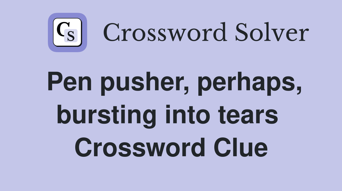 Pen pusher, perhaps, bursting into tears  Crossword Clue