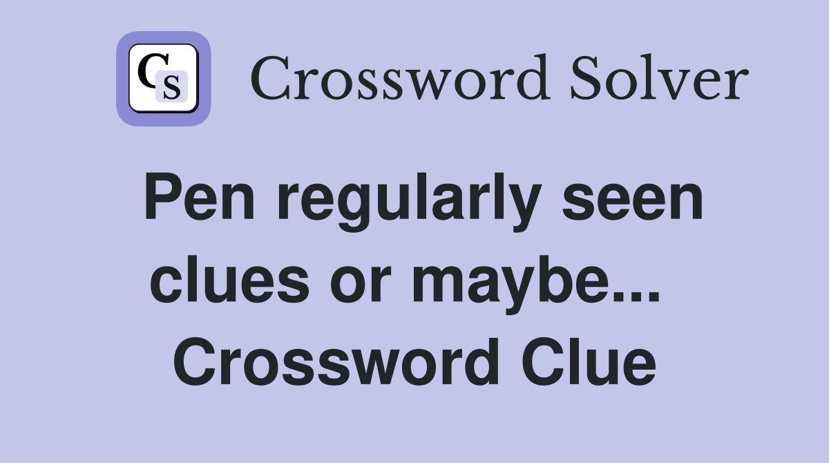 Pen regularly seen clues or maybe...  Crossword Clue