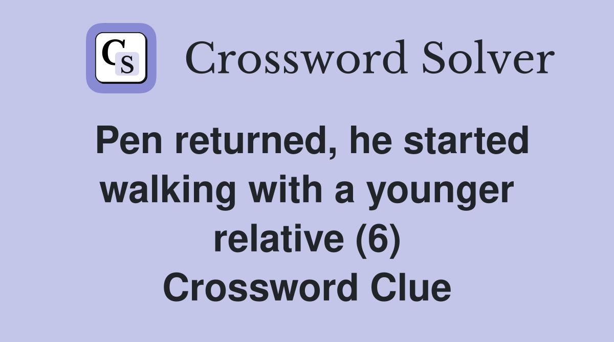 Pen returned, he started walking with a younger relative (6) Crossword Clue