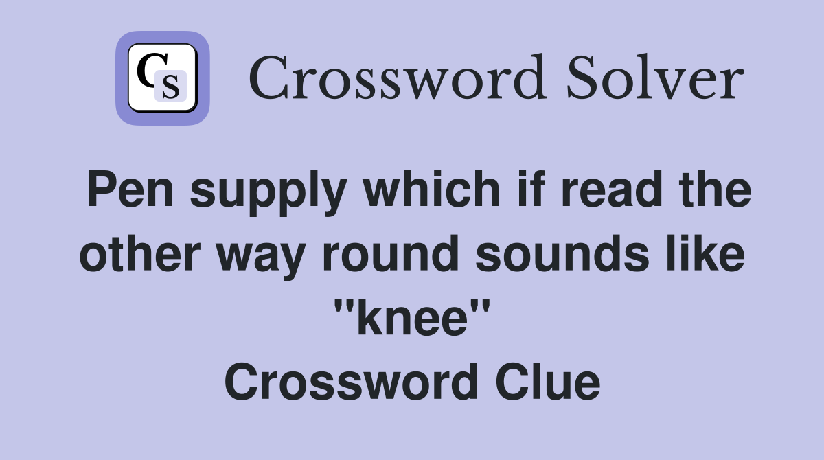 Pen supply which if read the other way round sounds like "knee" Crossword Clue