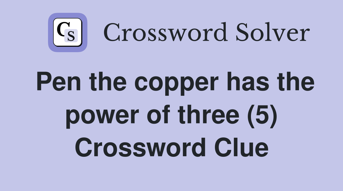 Pen the copper has the power of three (5) Crossword Clue