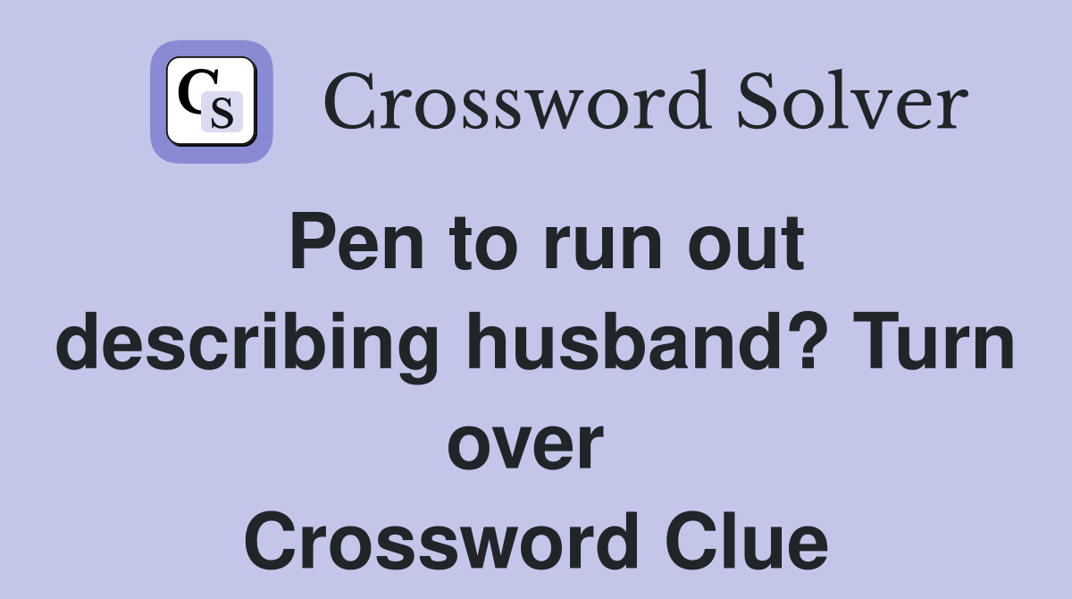 Pen to run out describing husband? Turn over  Crossword Clue