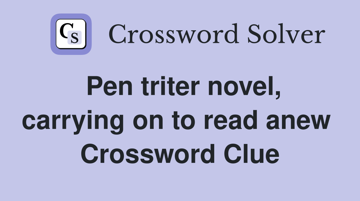 Pen triter novel, carrying on to read anew  Crossword Clue