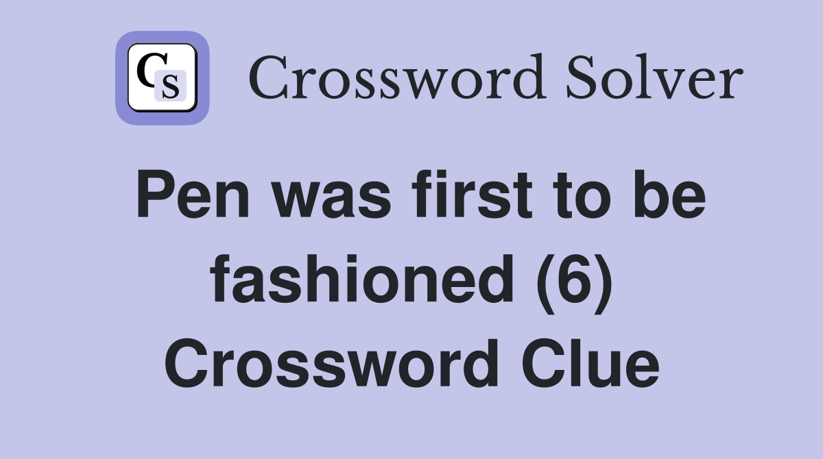 Pen was first to be fashioned (6) Crossword Clue