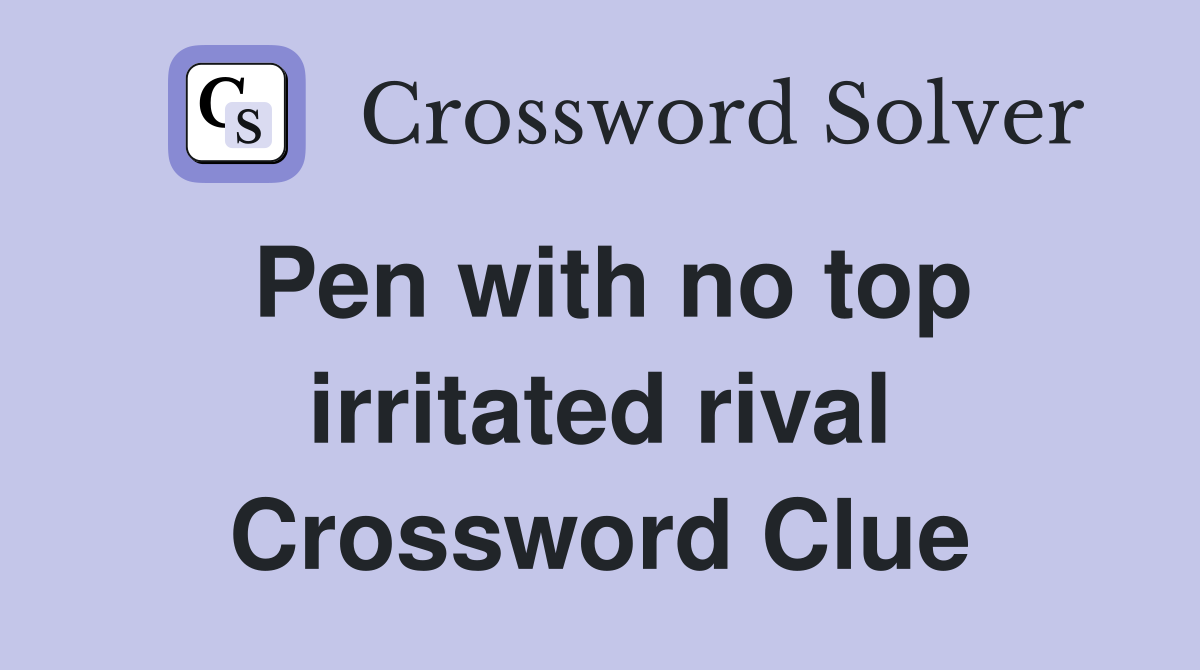 Pen with no top irritated rival Crossword Clue