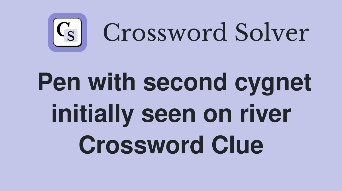 Pen with second cygnet initially seen on river Crossword Clue