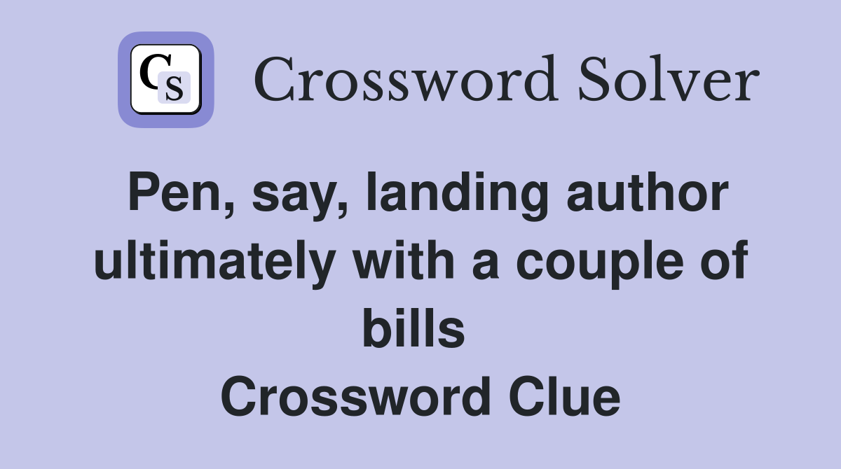Pen, say, landing author ultimately with a couple of bills  Crossword Clue