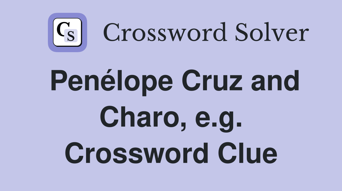Penélope Cruz and Charo, e.g. Crossword Clue