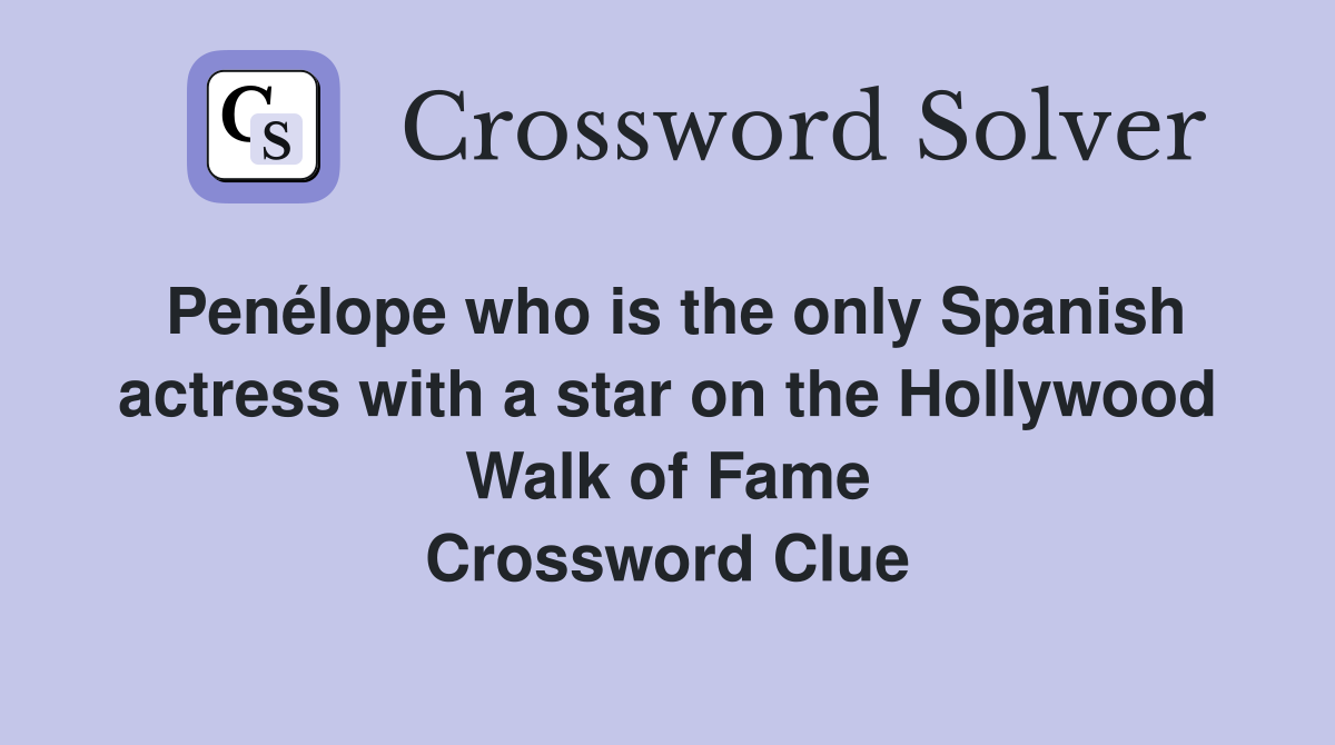 Penélope who is the only Spanish actress with a star on the Hollywood Walk of Fame Crossword Clue