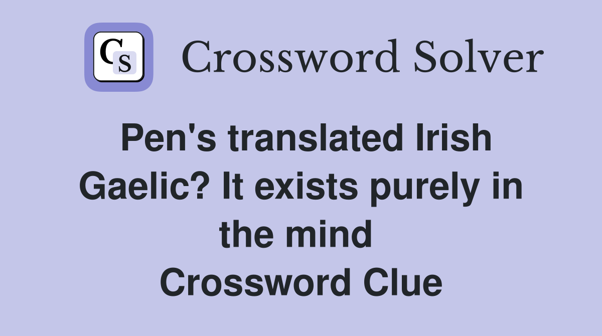 Pen's translated Irish Gaelic? It exists purely in the mind  Crossword Clue