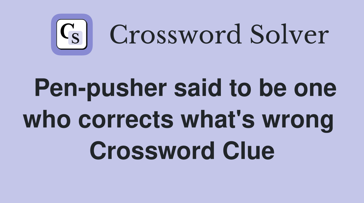 Pen-pusher said to be one who corrects what's wrong  Crossword Clue
