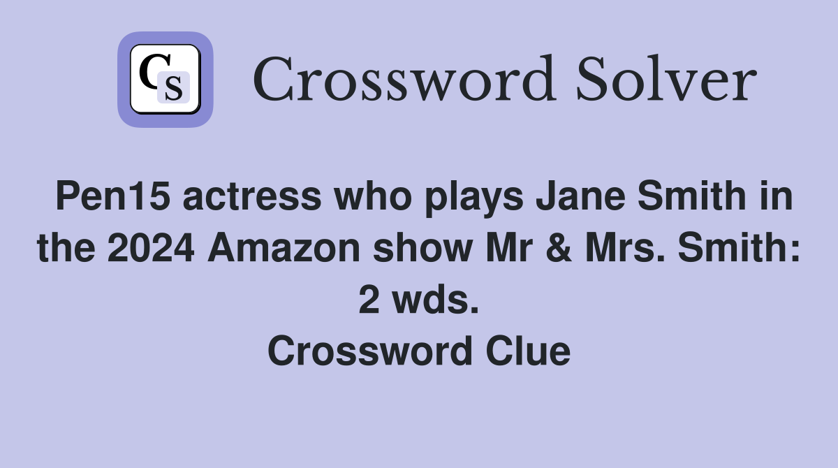 Pen15 actress who plays Jane Smith in the 2024 Amazon show Mr & Mrs. Smith: 2 wds. Crossword Clue