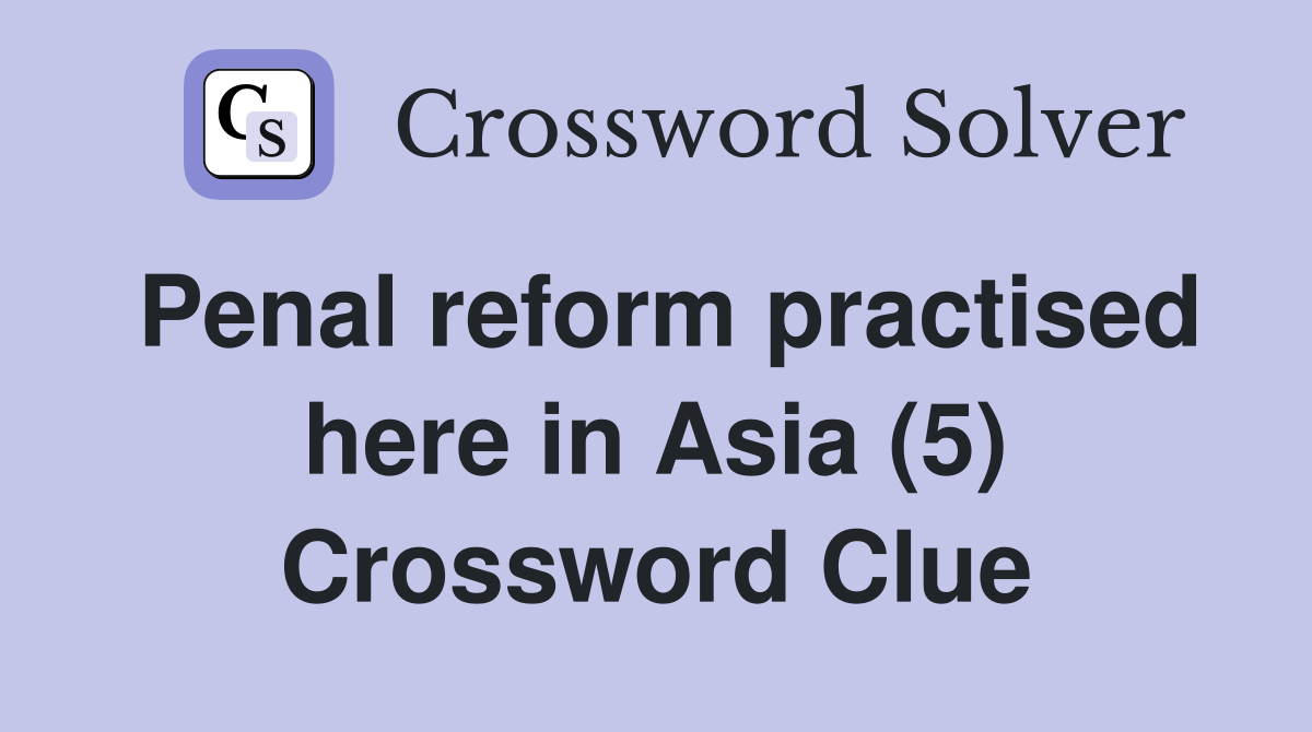 Penal reform practised here in Asia (5) Crossword Clue