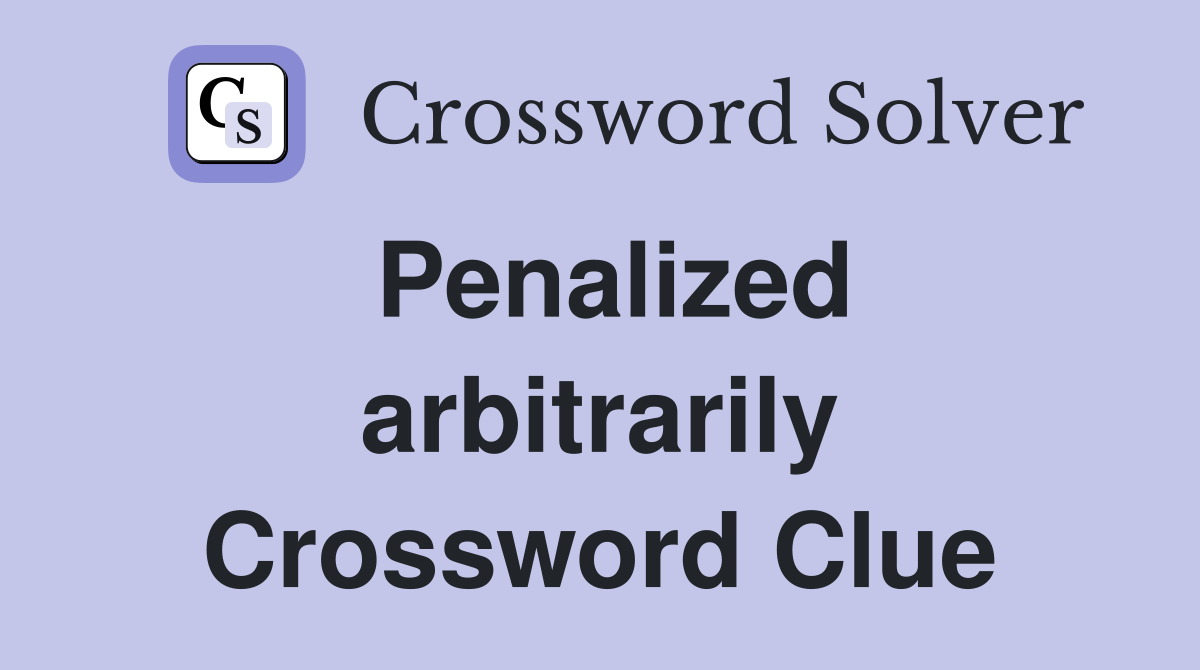 Penalized arbitrarily Crossword Clue